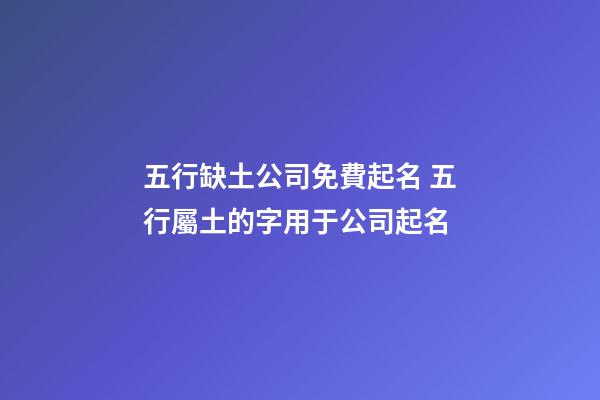 五行缺土公司免費起名 五行屬土的字用于公司起名-第1張-公司起名-玄機派